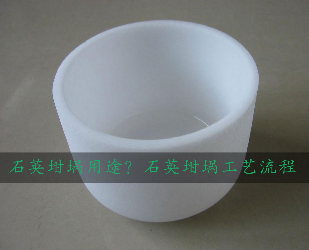 石英坩堝用途？石英坩堝工藝流程